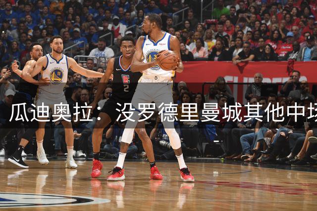 瓜迪奥拉：没罗德里曼城其他中场踢得也不错